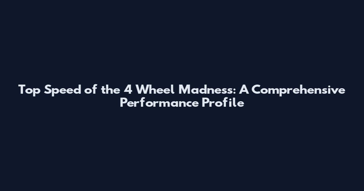 Top Speed of the 4 Wheel Madness: A Comprehensive Performance Profile