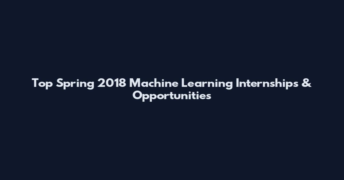Top Spring 2018 Machine Learning Internships & Opportunities