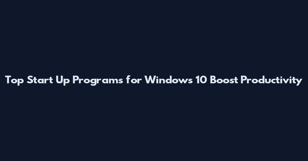 Top Start Up Programs for Windows 10 Boost Productivity