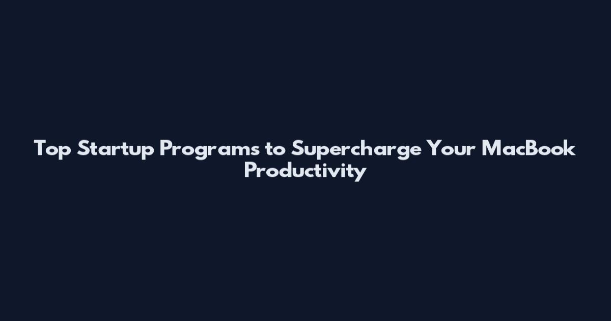Top Startup Programs to Supercharge Your MacBook Productivity