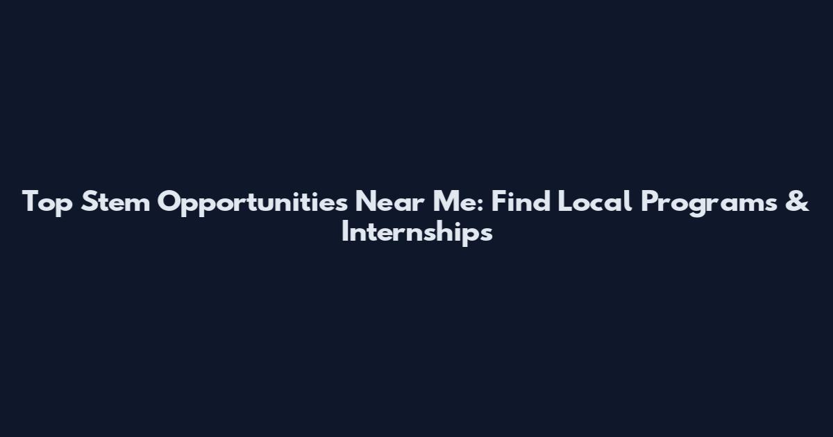 Top Stem Opportunities Near Me: Find Local Programs & Internships