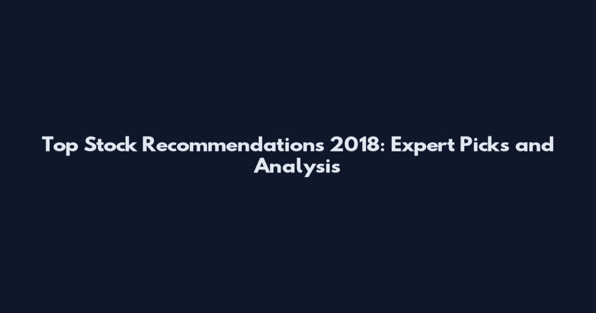 Top Stock Recommendations 2018: Expert Picks and Analysis