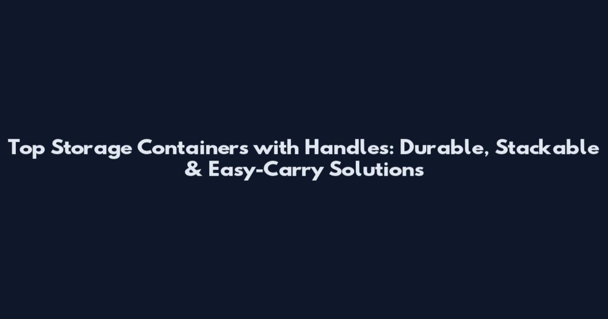 Top Storage Containers with Handles: Durable, Stackable & Easy-Carry Solutions
