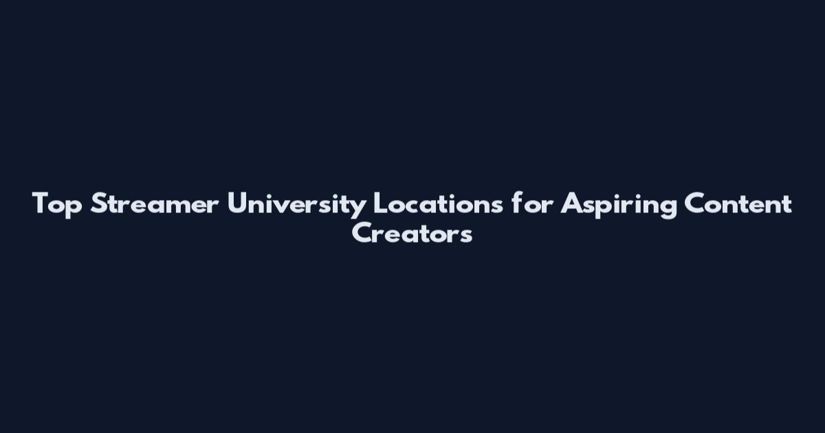 Top Streamer University Locations for Aspiring Content Creators