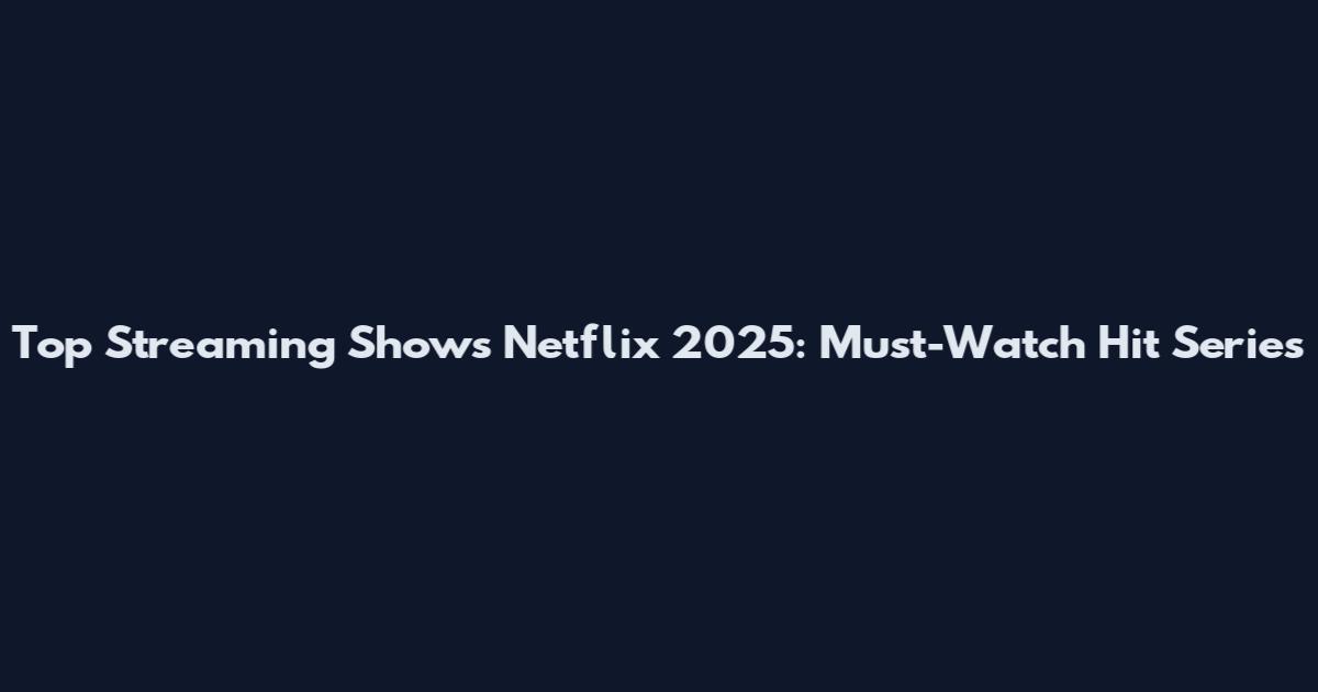 Top Streaming Shows Netflix 2025: Must-Watch Hit Series