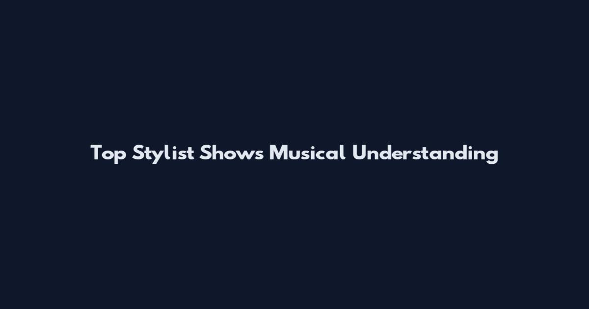 Top Stylist Shows Musical Understanding