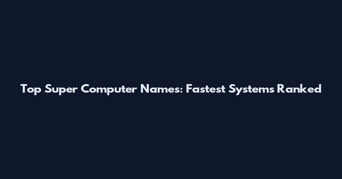Top Super Computer Names: Fastest Systems Ranked
