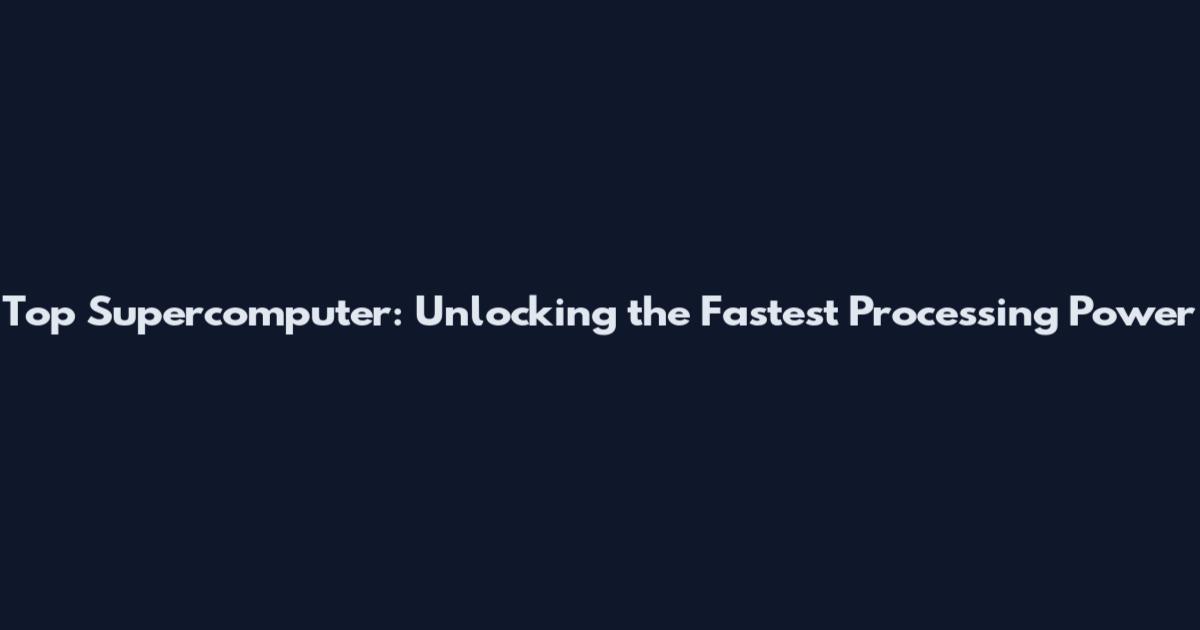 Top Supercomputer: Unlocking the Fastest Processing Power