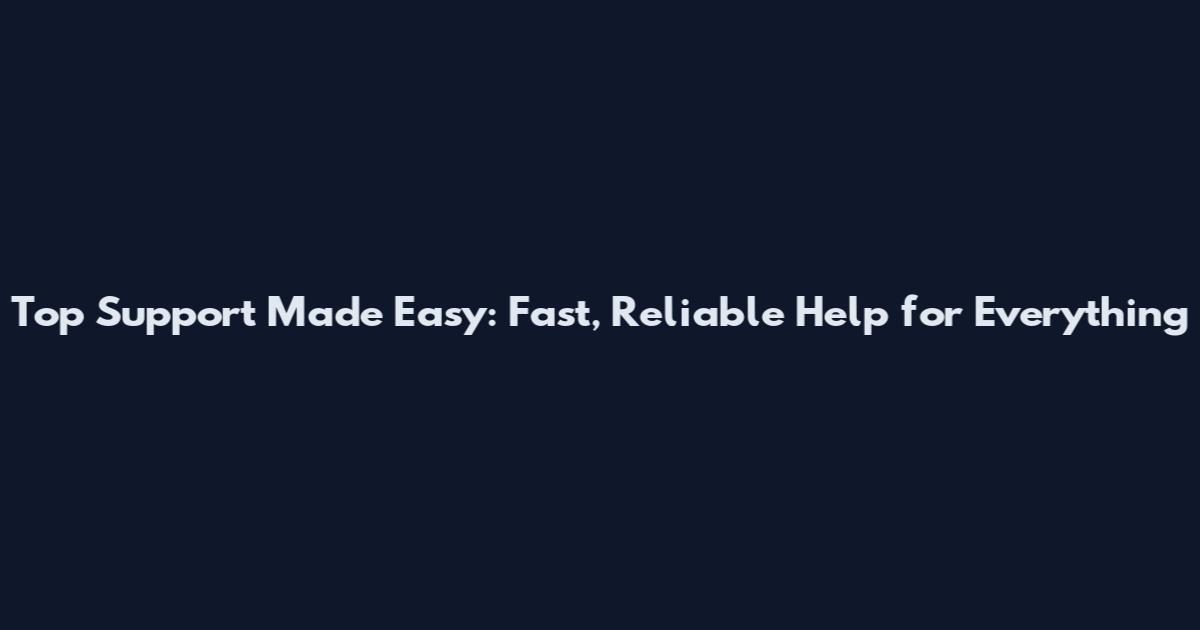 Top Support Made Easy: Fast, Reliable Help for Everything