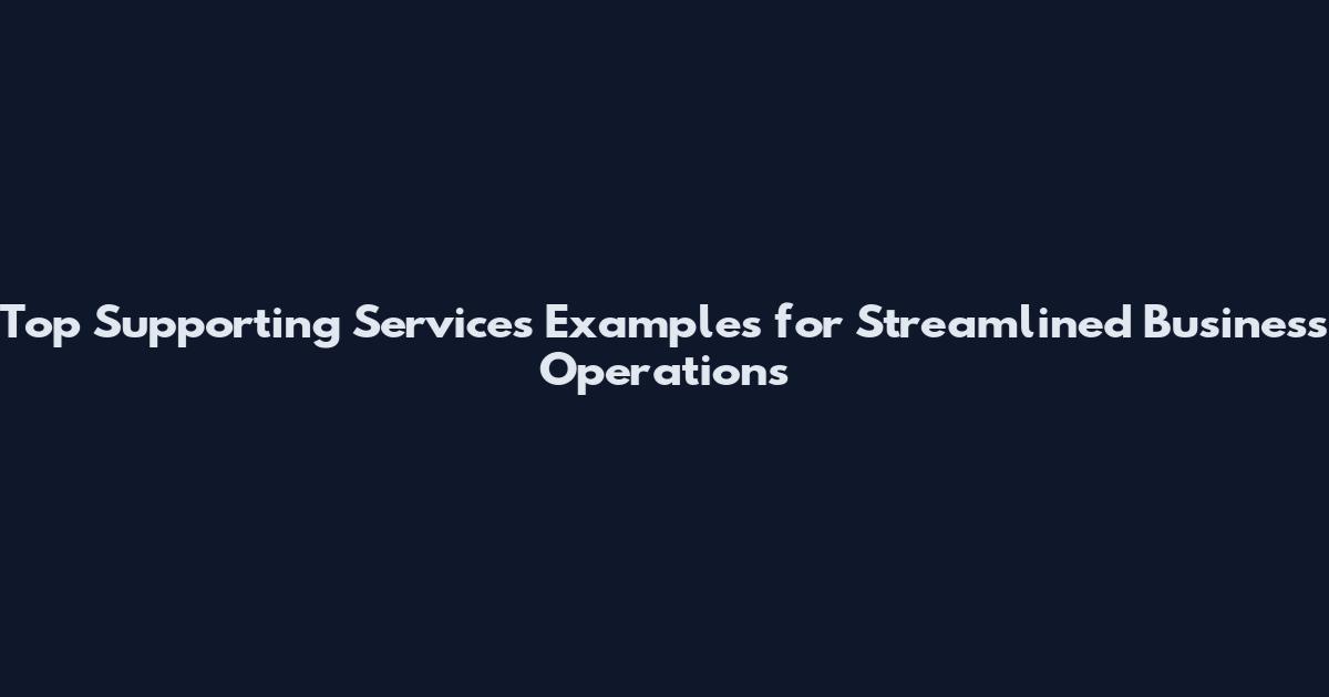 Top Supporting Services Examples for Streamlined Business Operations