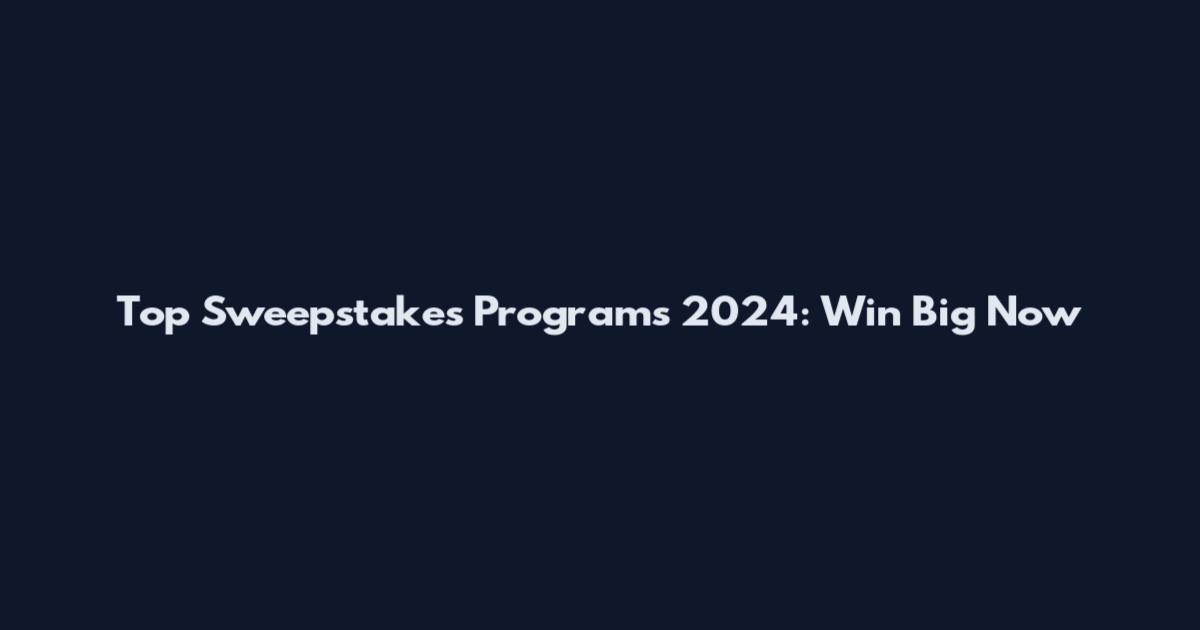 Top Sweepstakes Programs 2024: Win Big Now
