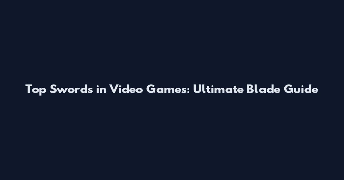 Top Swords in Video Games: Ultimate Blade Guide