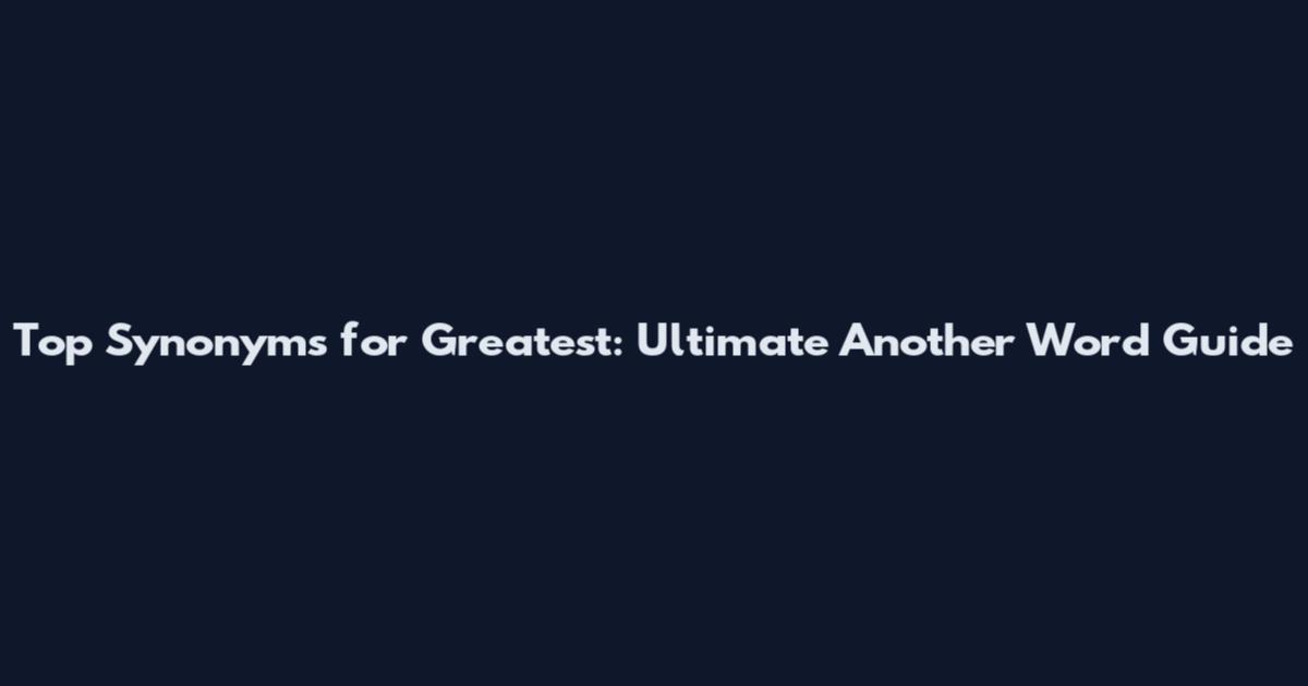 Top Synonyms for Greatest: Ultimate Another Word Guide