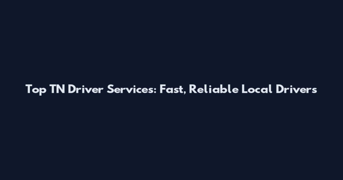 Top TN Driver Services: Fast, Reliable Local Drivers
