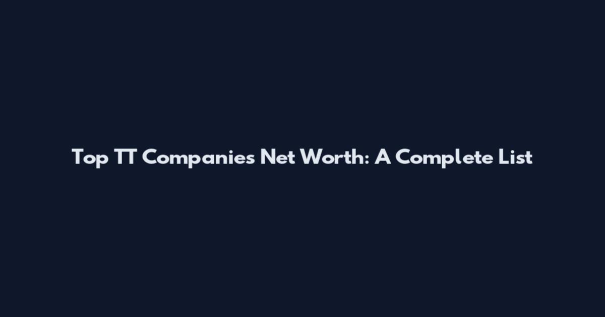Top TT Companies Net Worth: A Complete List