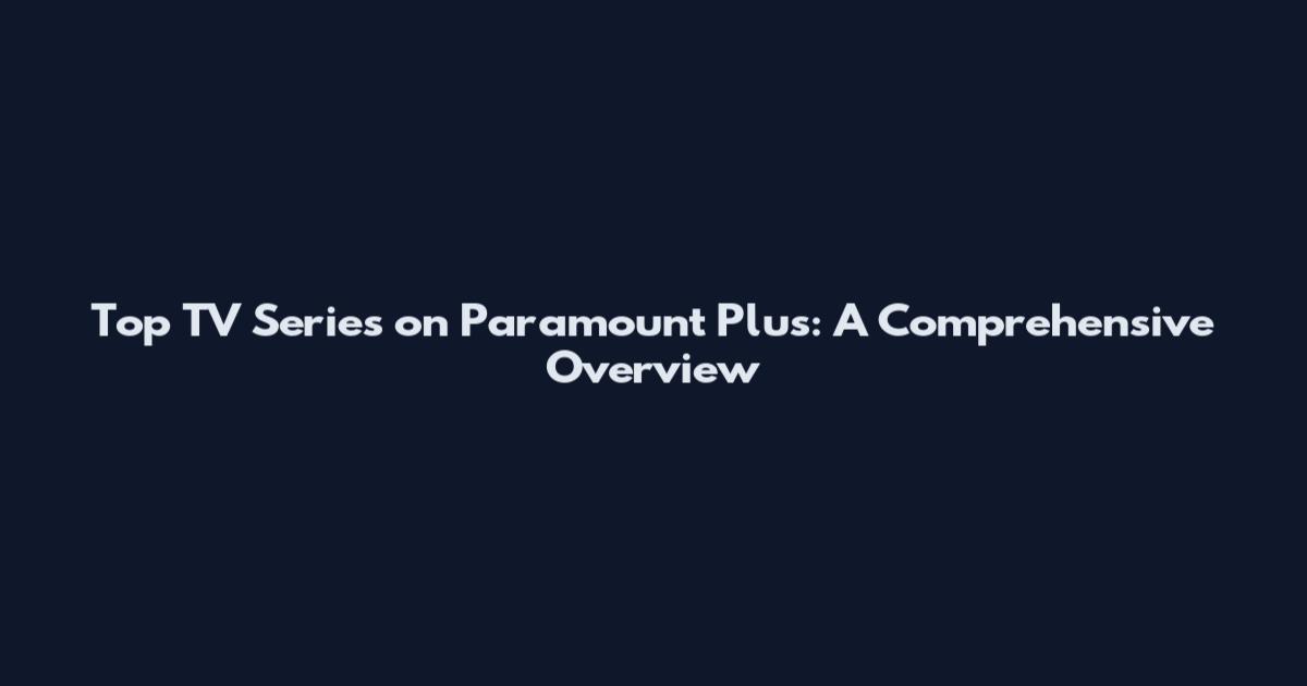 Top TV Series on Paramount Plus: A Comprehensive Overview