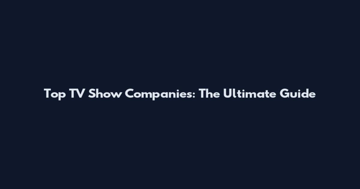 Top TV Show Companies: The Ultimate Guide