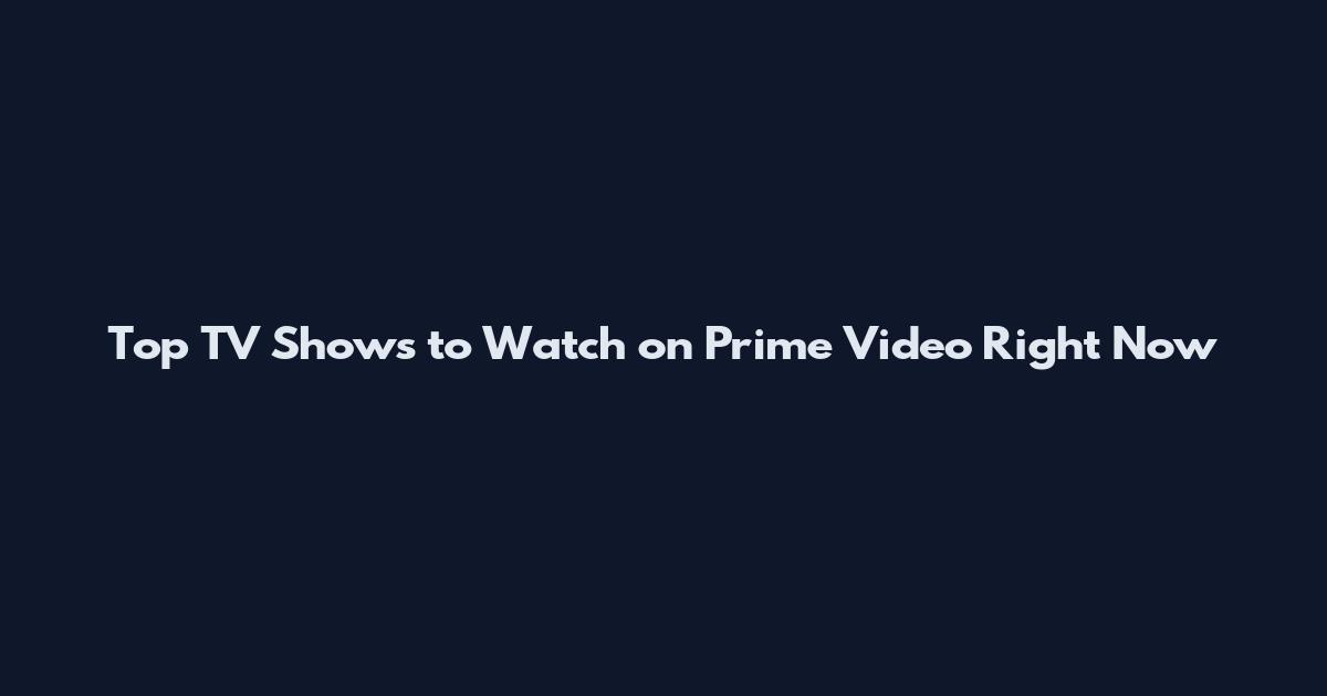 Top TV Shows to Watch on Prime Video Right Now