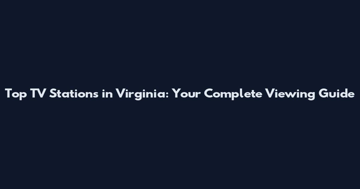 Top TV Stations in Virginia: Your Complete Viewing Guide