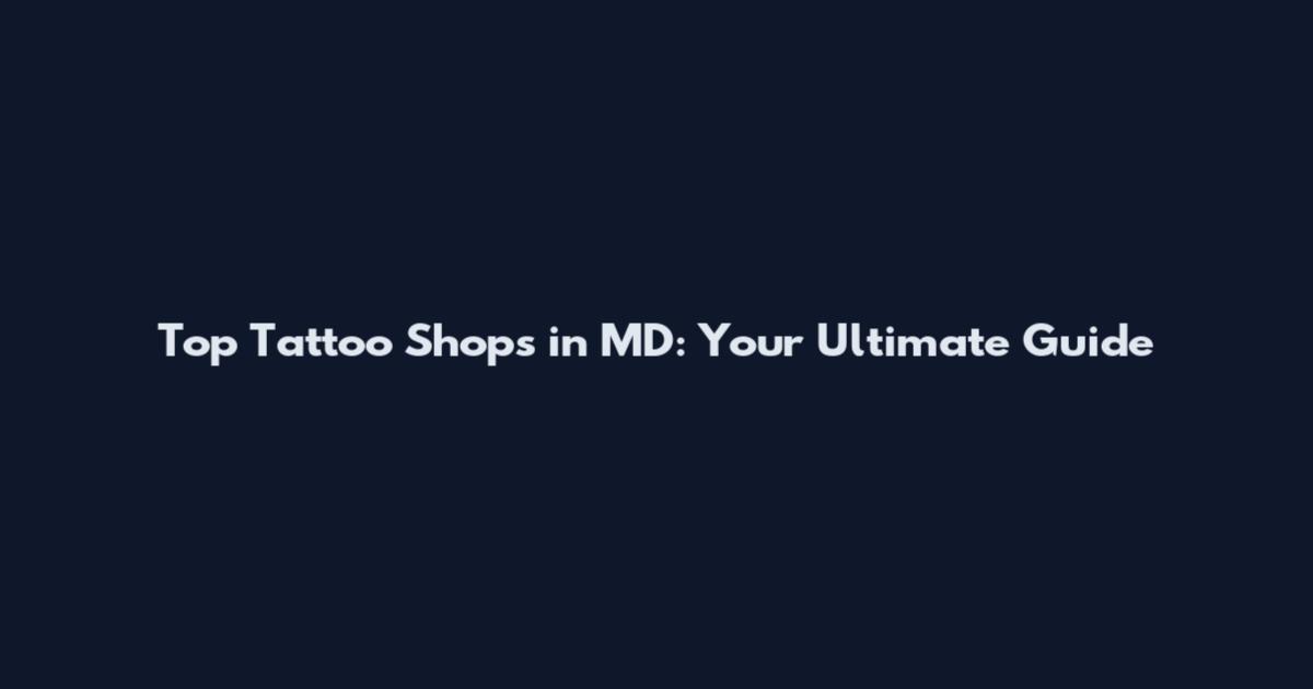 Top Tattoo Shops in MD: Your Ultimate Guide