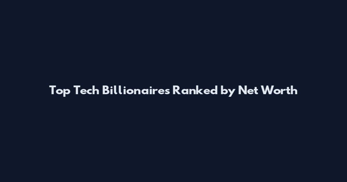 Top Tech Billionaires Ranked by Net Worth