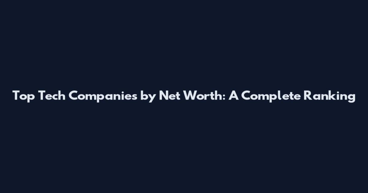 Top Tech Companies by Net Worth: A Complete Ranking