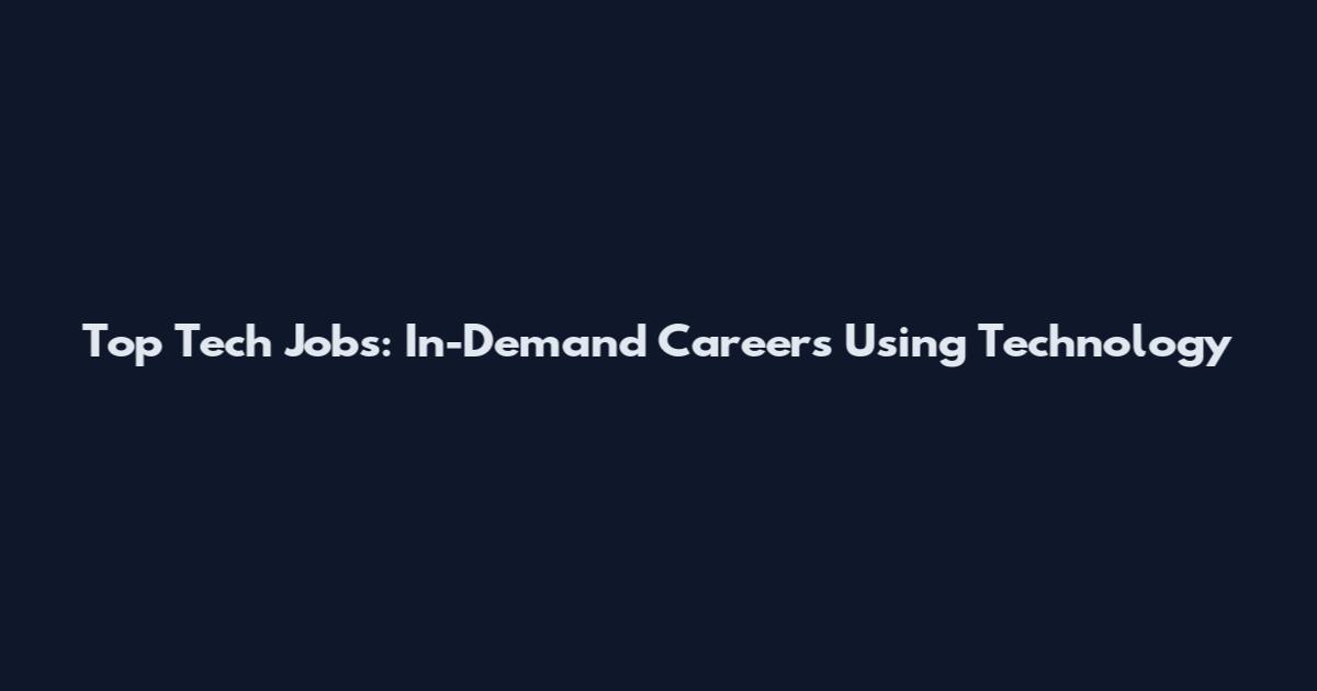 Top Tech Jobs: In-Demand Careers Using Technology