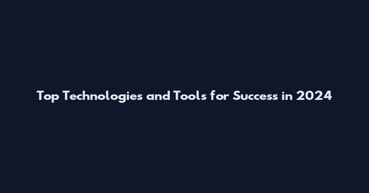 Top Technologies and Tools for Success in 2024