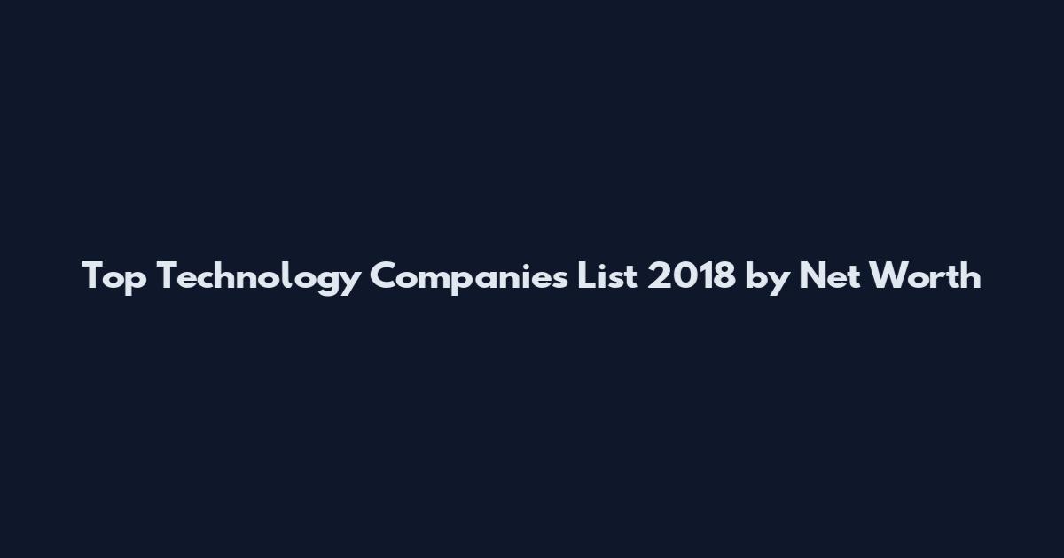 Top Technology Companies List 2018 by Net Worth