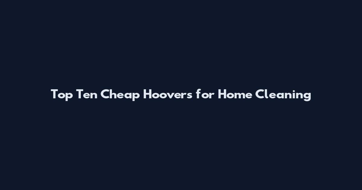 Top Ten Cheap Hoovers for Home Cleaning