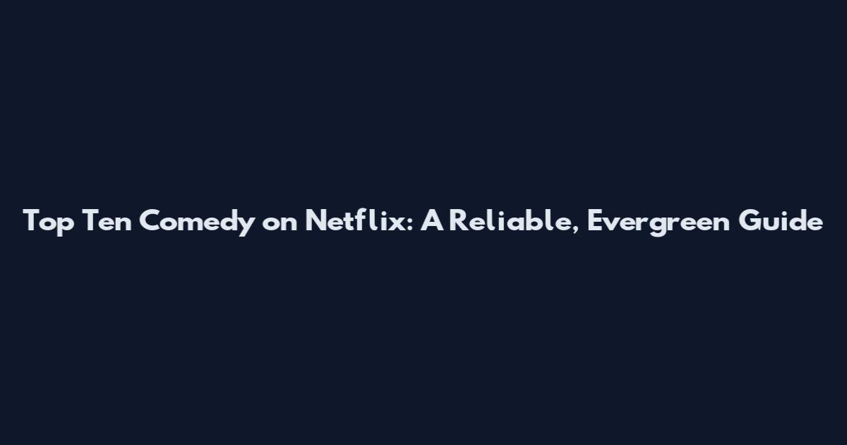 Top Ten Comedy on Netflix: A Reliable, Evergreen Guide
