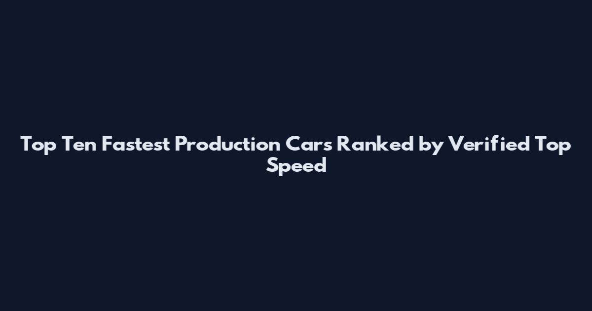 Top Ten Fastest Production Cars Ranked by Verified Top Speed
