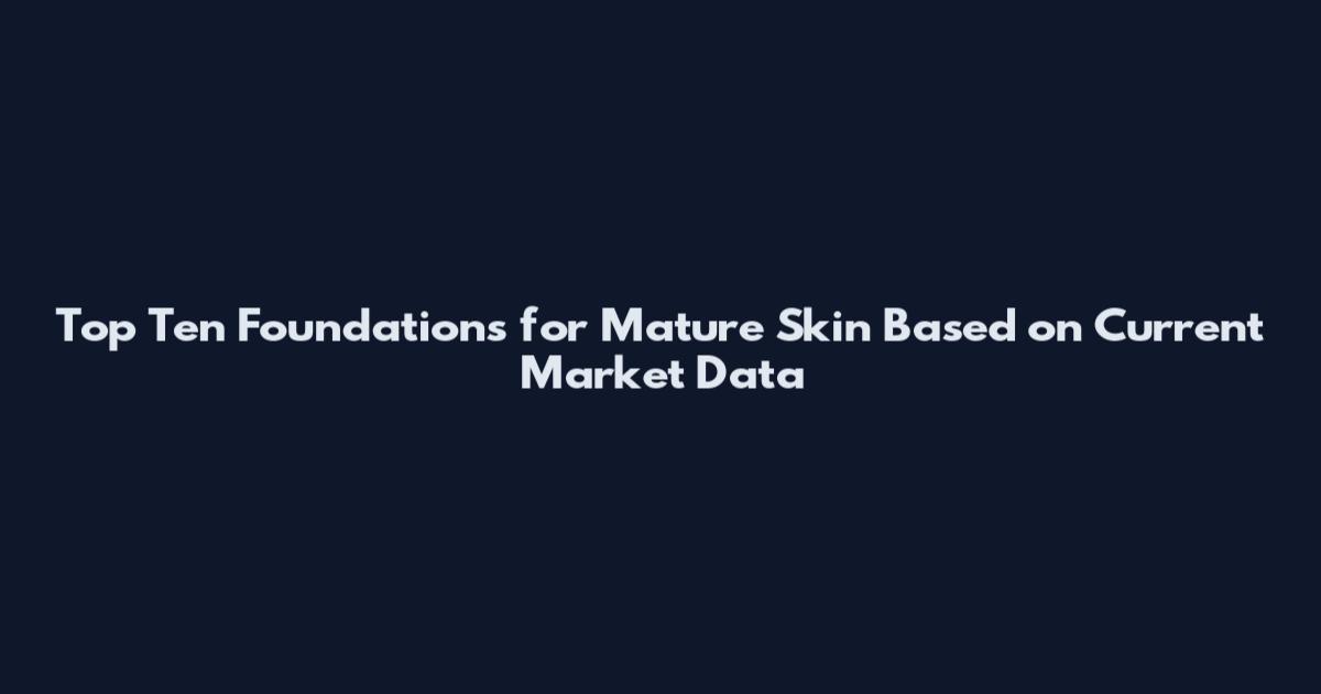 Top Ten Foundations for Mature Skin Based on Current Market Data