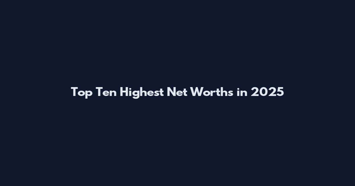 Top Ten Highest Net Worths in 2025