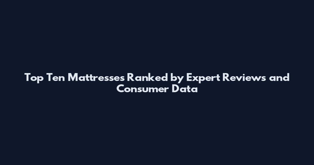 Top Ten Mattresses Ranked by Expert Reviews and Consumer Data
