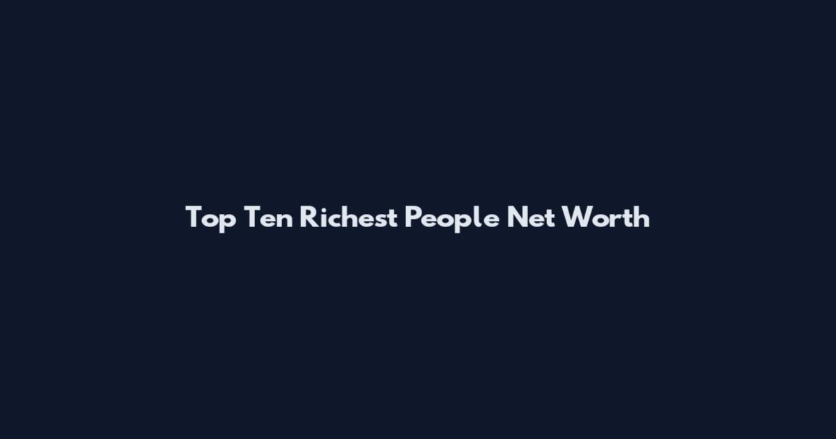 Top Ten Richest People Net Worth
