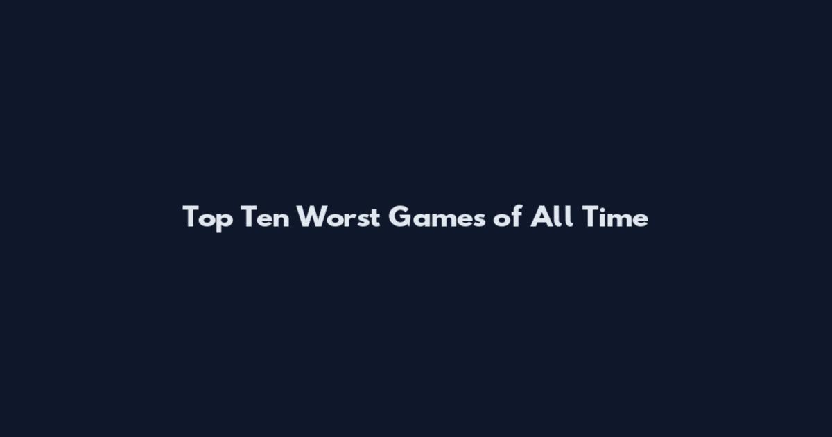 Top Ten Worst Games of All Time