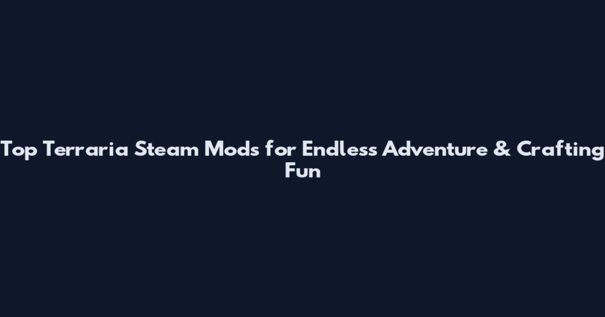Top Terraria Steam Mods for Endless Adventure & Crafting Fun