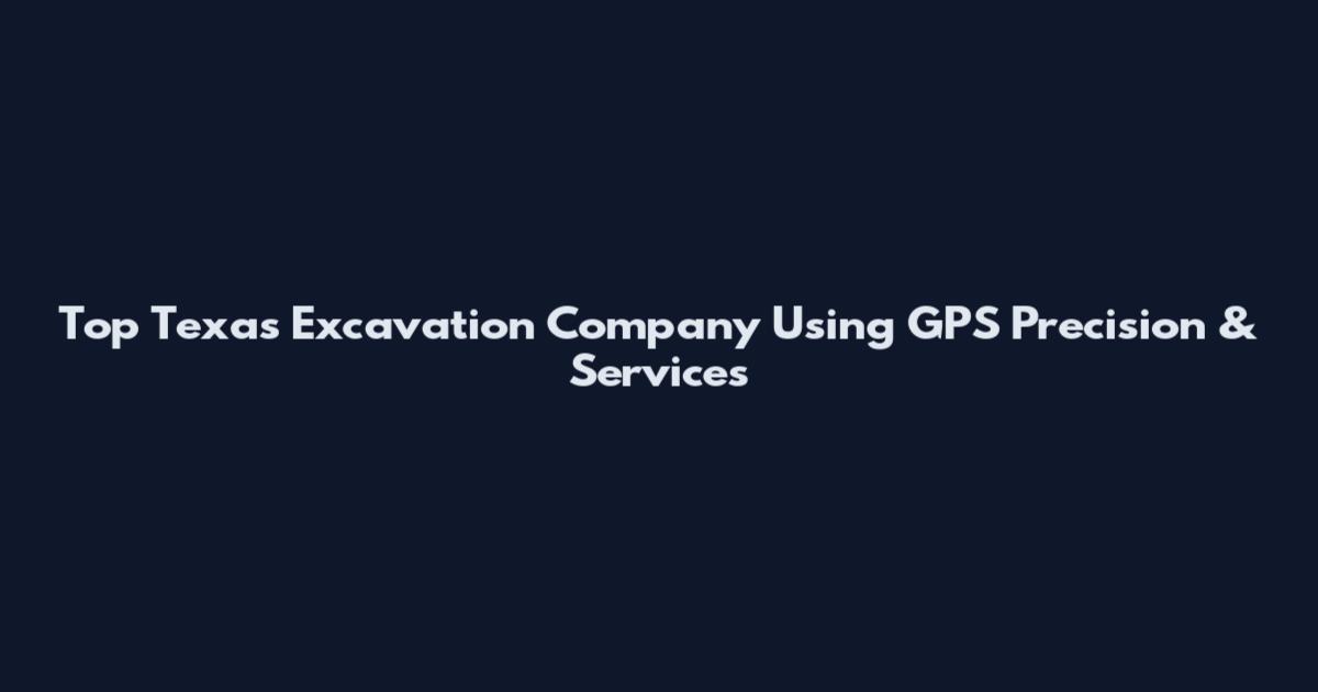 Top Texas Excavation Company Using GPS Precision & Services