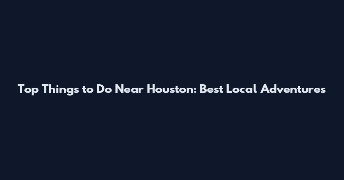 Top Things to Do Near Houston: Best Local Adventures
