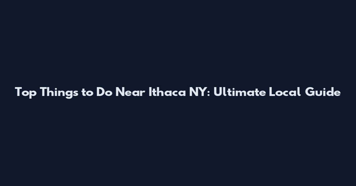 Top Things to Do Near Ithaca NY: Ultimate Local Guide
