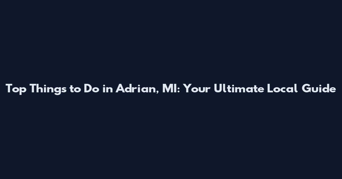 Top Things to Do in Adrian, MI: Your Ultimate Local Guide