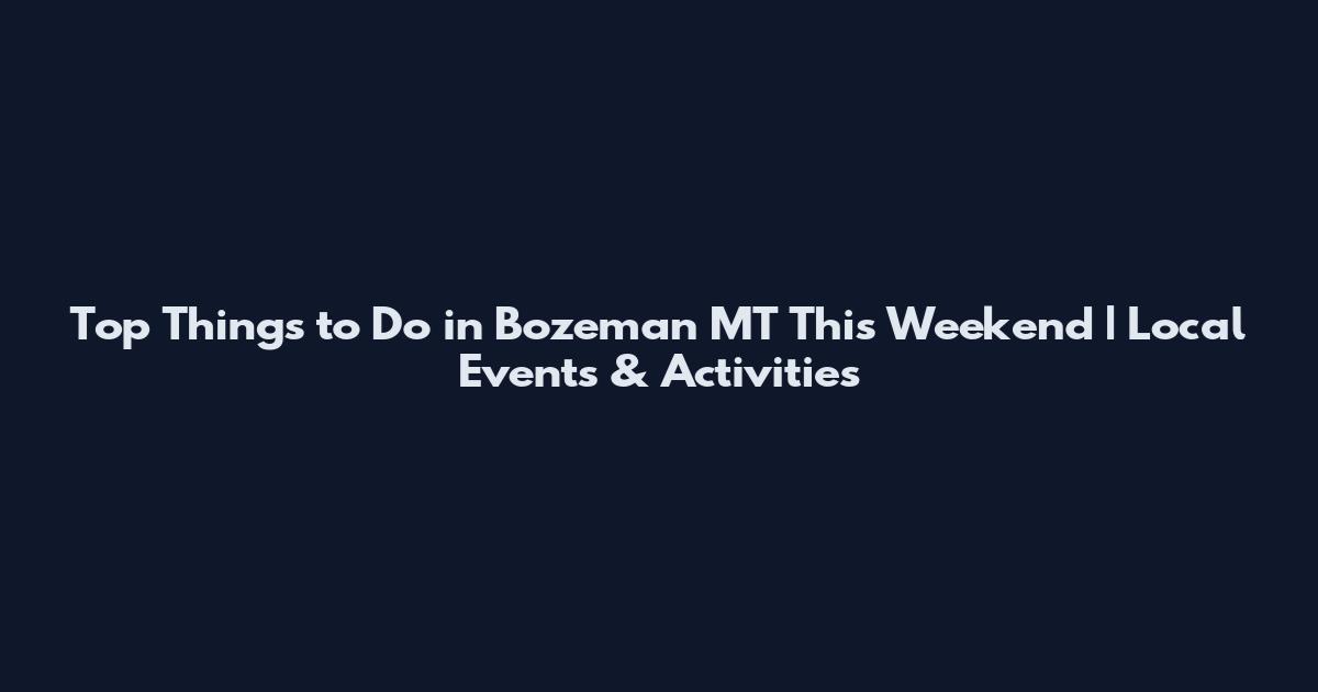 Top Things to Do in Bozeman MT This Weekend | Local Events & Activities