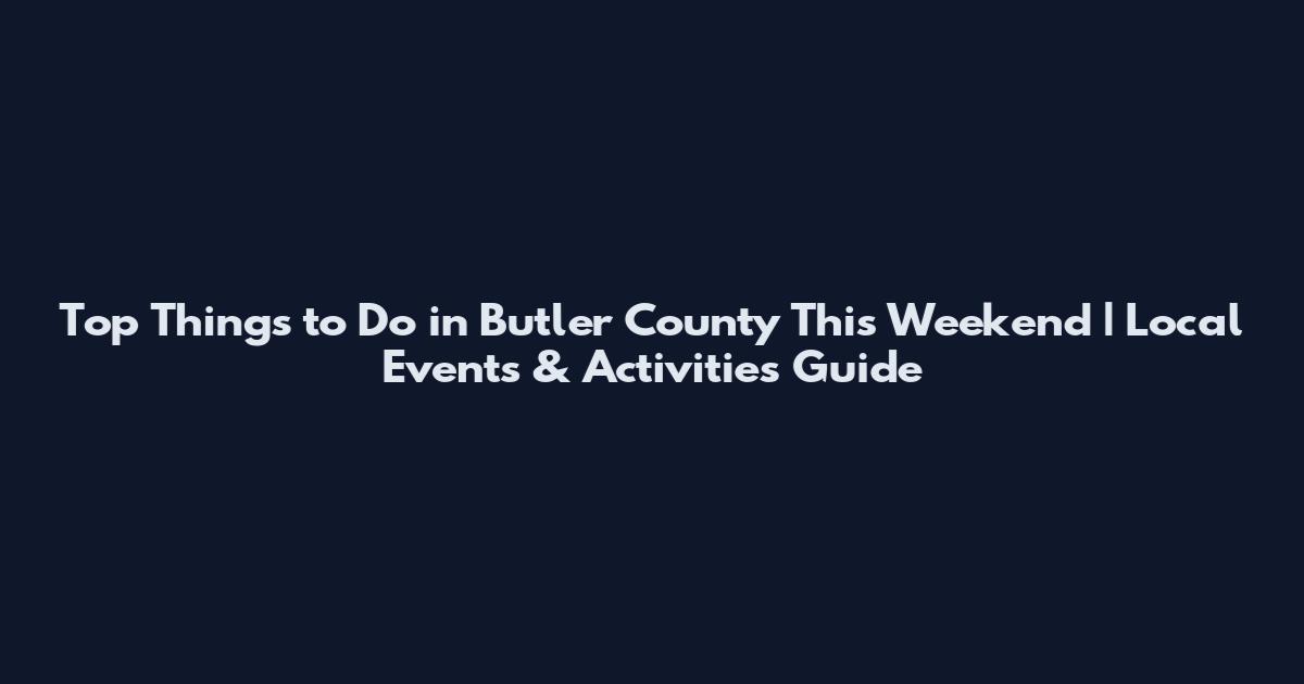 Top Things to Do in Butler County This Weekend | Local Events & Activities Guide