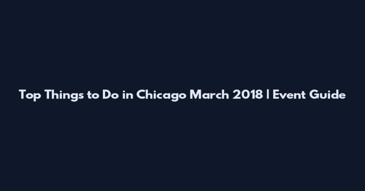 Top Things to Do in Chicago March 2018 | Event Guide