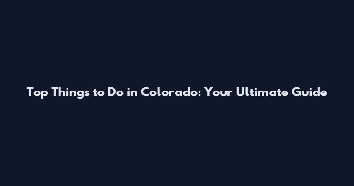 Top Things to Do in Colorado: Your Ultimate Guide