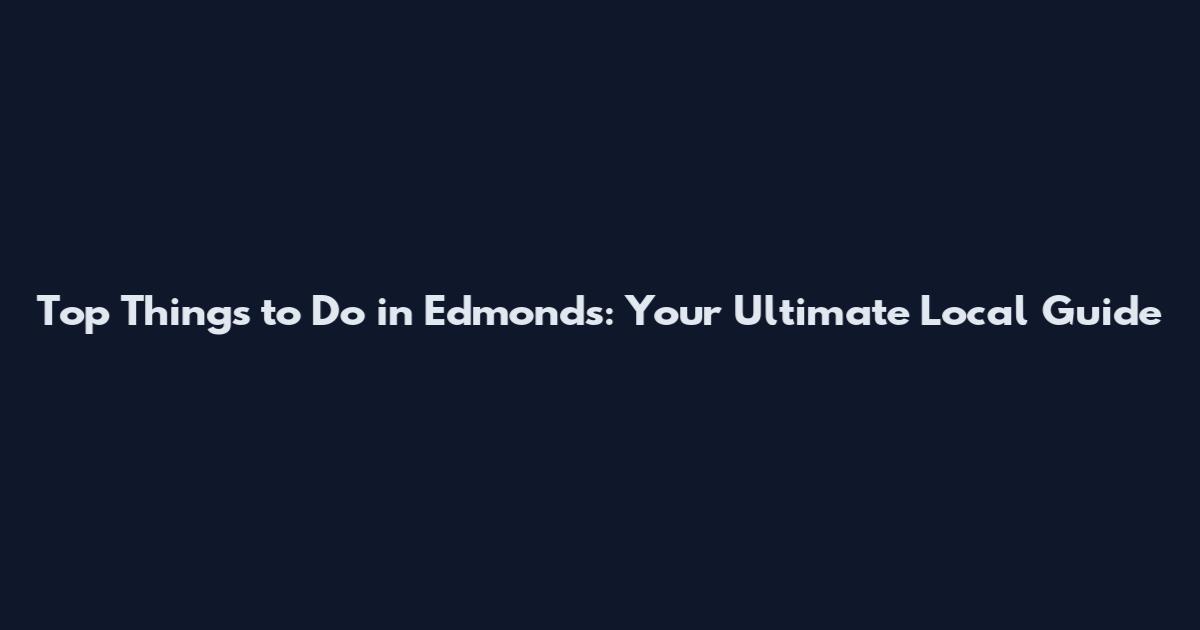 Top Things to Do in Edmonds: Your Ultimate Local Guide