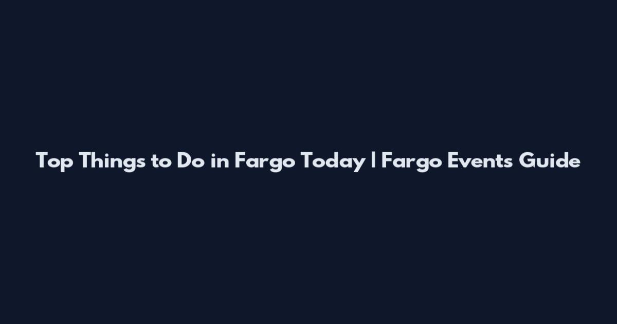 Top Things to Do in Fargo Today | Fargo Events Guide