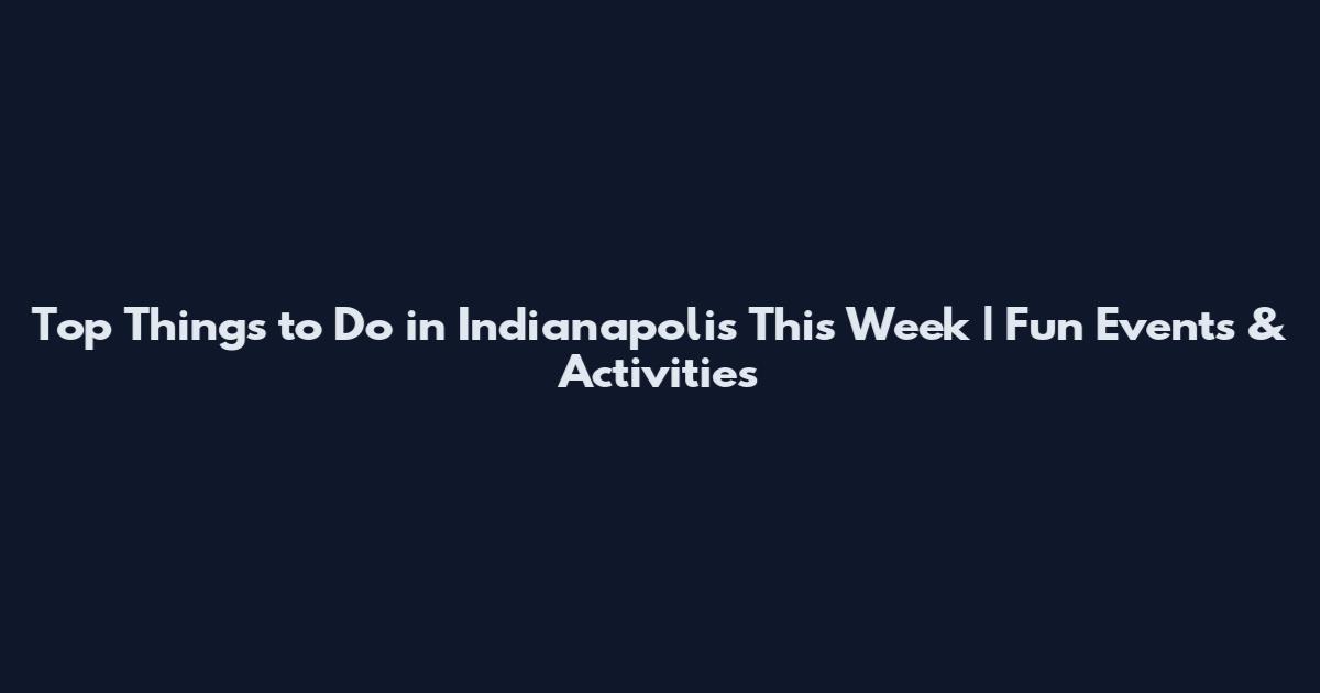 Top Things to Do in Indianapolis This Week | Fun Events & Activities