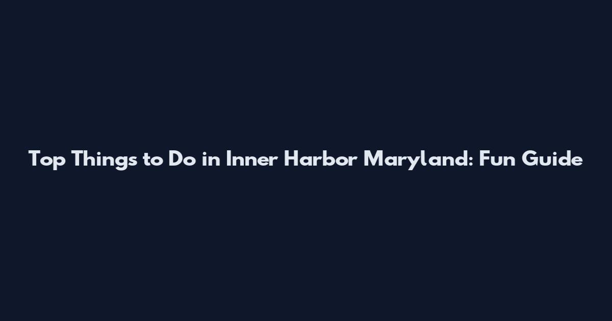 Top Things to Do in Inner Harbor Maryland: Fun Guide